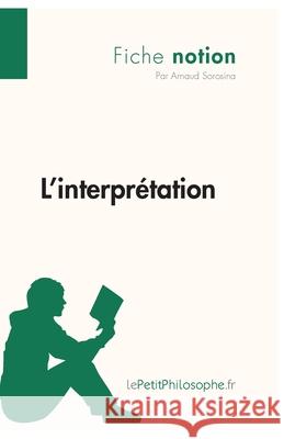 L'interprétation (Fiche notion): LePetitPhilosophe.fr - Comprendre la philosophie Lepetitphilosophe, Arnaud Sorosina 9782806244253 Lepetitphilosophe.Fr