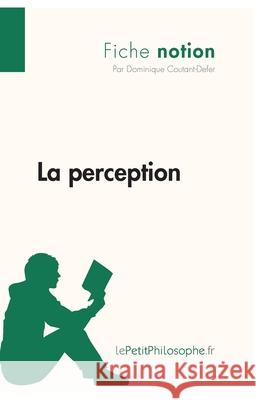 La perception (Fiche notion): LePetitPhilosophe.fr - Comprendre la philosophie Lepetitphilosophe, Dominique Coutant-Defer 9782806244314