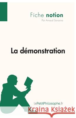 La démonstration (Fiche notion): LePetitPhilosophe.fr - Comprendre la philosophie Lepetitphilosophe, Arnaud Sorosina 9782806244383 Lepetitphilosophe.Fr