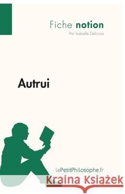 Autrui (Fiche notion): LePetitPhilosophe.fr - Comprendre la philosophie Lepetitphilosophe, Isabelle Delcroix 9782806244390 Lepetitphilosophe.Fr