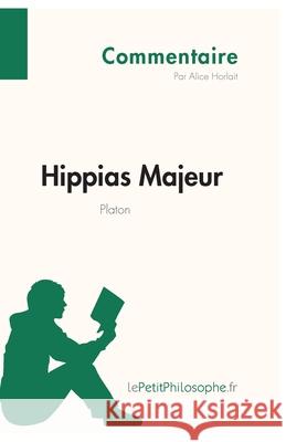 Hippias Majeur de Platon (Commentaire): Comprendre la philosophie avec lePetitPhilosophe.fr Lepetitphilosophe, Alice Horlait 9782806255181