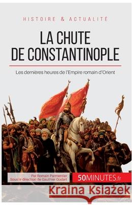 La chute de Constantinople: Les dernières heures de l'Empire romain d'Orient 50minutes, Romain Parmentier 9782806255785 50minutes.Fr