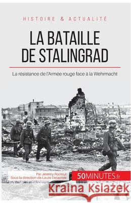 La bataille de Stalingrad: La résistance de l'Armée rouge face à la Wehrmacht 50minutes, Jérémy Rocteur 9782806255921 50minutes.Fr