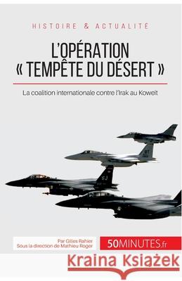 L'opération Tempête du désert: La coalition internationale contre l'Irak au Koweït 50minutes, Gilles Rahier 9782806256034 50minutes.Fr