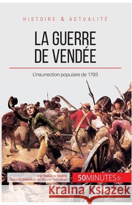 La guerre de Vendée: L'insurrection populaire de 1793 50minutes, Mélanie Mettra 9782806256102 50minutes.Fr