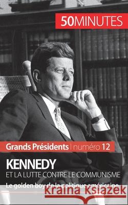 Kennedy et la lutte contre le communisme: Le golden boy de la politique américaine 50minutes, Quentin Convard 9782806256164 50minutes.Fr