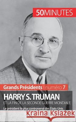 Harry S. Truman et la fin de la Seconde Guerre mondiale: Le président le plus controversé des États-Unis 50minutes, Xavier de Weirt 9782806256256 50minutes.Fr