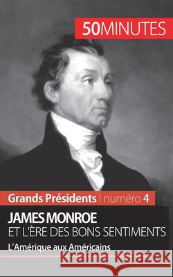 James Monroe et l'ère des bons sentiments: L'Amérique aux Américains 50minutes, Julie Lorang 9782806256270 50minutes.Fr