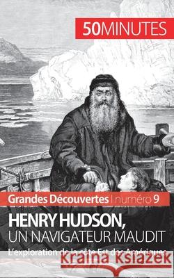 Henry Hudson, un navigateur maudit: L'exploration de la côte Est des Amériques 50minutes, Pierre Mettra 9782806256393 50minutes.Fr