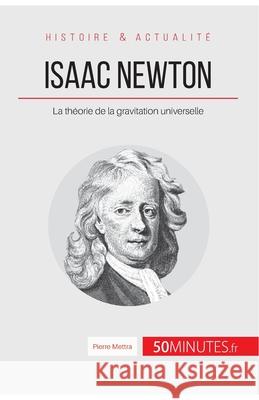 Isaac Newton: La théorie de la gravitation universelle 50minutes, Pierre Mettra 9782806256508 50minutes.Fr