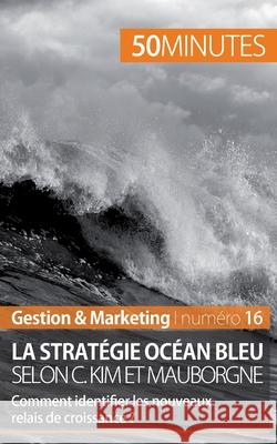 La stratégie Océan bleu selon C. Kim et Mauborgne: Comment identifier les nouveaux relais de croissance ? 50minutes, Pierre Pichère 9782806257178 50minutes.Fr