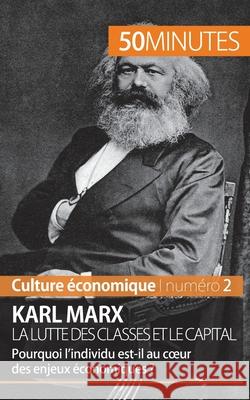 Karl Marx, la lutte des classes et le capital: Pourquoi l'individu est-il au coeur des enjeux économiques ? 50minutes, Gabriel Verboomen 9782806257451 50minutes.Fr