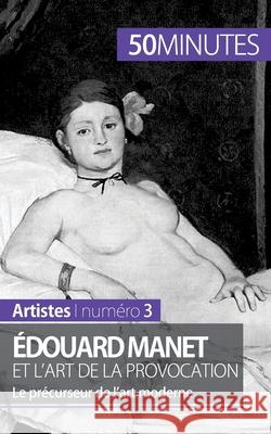 Édouard Manet et l'art de la provocation: Le précurseur de l'art moderne 50minutes, Thibaut Wauthion 9782806257734 50minutes.Fr