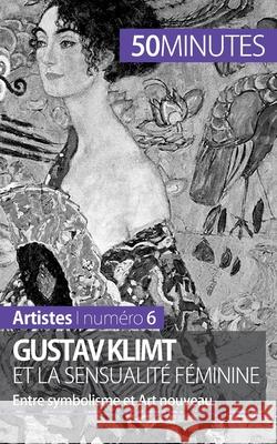 Gustav Klimt et la sensualité féminine: Entre symbolisme et Art nouveau 50minutes, Nadège Durant 9782806257819 50minutes.Fr