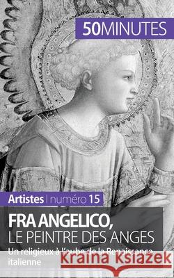 Fra Angelico, le peintre des anges: Un religieux à l'aube de la Renaissance italienne 50minutes, Caroline Blondeau-Morizot 9782806257932 50minutes.Fr