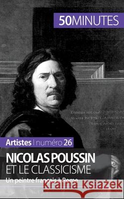 Nicolas Poussin et le classicisme: Un peintre Français à Rome 50minutes, Mathieu Guitonneau 9782806258038 50minutes.Fr