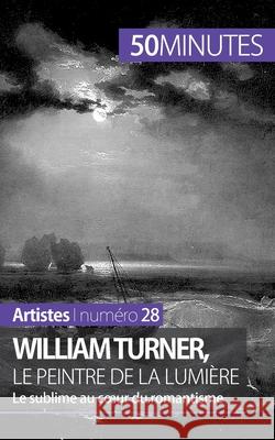 William Turner, le peintre de la lumière: Le sublime au coeur du romantisme 50minutes, Delphine Gervais de LaFond 9782806258373