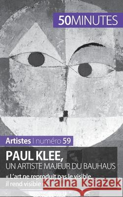 Paul Klee, un artiste majeur du Bauhaus: L'art ne reproduit pas le visible, il rend visible 50minutes, Marie-Julie Malache 9782806258533 50minutes.Fr