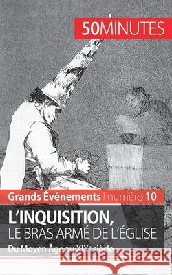 L'inquisition, le bras armé de l'Église: Du Moyen Âge au XIXe siècle 50minutes, Mélanie Mettra 9782806259196 50minutes.Fr