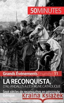 La Reconquista, d'al-Andalus à l'Espagne catholique: Sept siècles de reconquêtes en péninsule Ibérique 50minutes, Romain Parmentier 9782806259318 50minutes.Fr