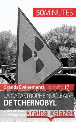 La catastrophe nucléaire de Tchernobyl: Entre erreurs humaines et défauts techniques 50minutes, Aude Perrineau 9782806259455
