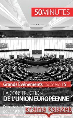 La construction de l'Union européenne: Dépasser les frontières pour instaurer la paix 50minutes, Pierre Mettra 9782806259653 50minutes.Fr