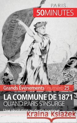 La Commune de 1871, quand Paris s'insurge: Une révolution au destin tragique Mélanie Mettra 9782806259677 50minutes.Fr