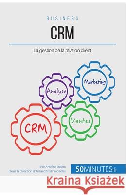 Crm: La gestion de la relation client 50minutes, Antoine Delers 9782806260437 50minutes.Fr