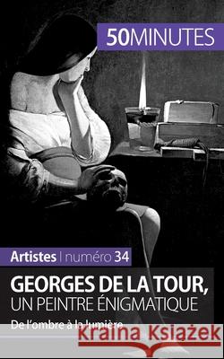 Georges de La Tour, un peintre énigmatique: De l'ombre à la lumière 50minutes, Tatiana Sgalbiero 9782806261564