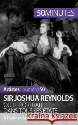 Sir Joshua Reynolds ou le portrait dans tous ses états: À l'aube de la Royal Academy of Arts 50minutes, Delphine Gervais de LaFond 9782806261861