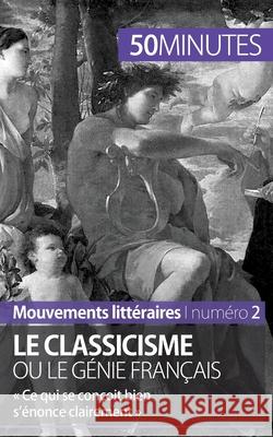 Le classicisme ou le génie français: Ce qui se conçoit bien s'énonce clairement 50minutes, Agnès Fleury 9782806262103 50minutes.Fr