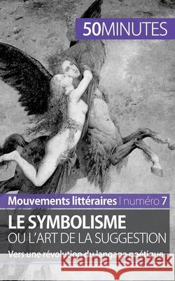 Le symbolisme ou l'art de la suggestion: Vers une révolution du langage poétique 50minutes, Delphine LeLoup 9782806262165