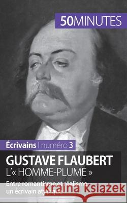 Gustave Flaubert, l' homme-plume: Entre romantisme et réalisme, un écrivain atypique 50minutes, Clémence Verburgh 9782806262653