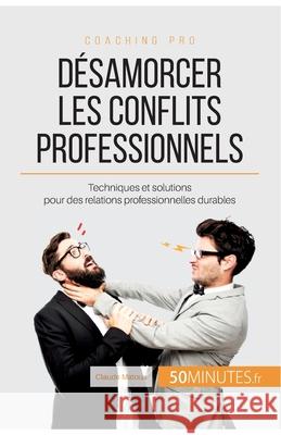 Désamorcer les conflits professionnels: Techniques et solutions pour des relations professionnelles durables 50minutes, Claude Matoux 9782806263971 50minutes.Fr