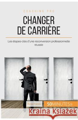Changer de carrière: Les étapes-clés d'une reconversion professionnelle réussie 50minutes, Renée Francis 9782806264794 50minutes.Fr