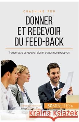 Donner et recevoir du feed-back: Transmettre et recevoir des critiques constructives 50minutes, Véronique Bronckart 9782806264893