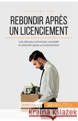 Rebondir après un licenciement: Les clés pour annoncer, accepter et rebondir après un licenciement 50minutes, Véronique Bronckart 9782806265012