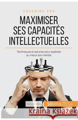 Maximiser ses capacités intellectuelles: Techniques et astuces pour exploiter au mieux son mental Maïlys Charlier, 50minutes 9782806265210 50minutes.Fr