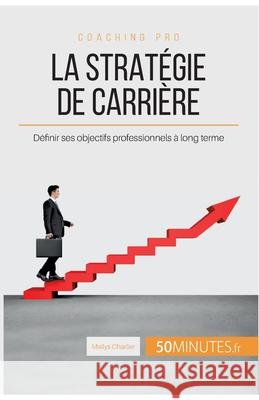 La stratégie de carrière: Définir ses objectifs professionnels à long terme 50minutes, Maïlys Charlier 9782806265258 50minutes.Fr