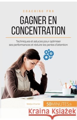 Gagner en concentration: Techniques et astuces pour optimiser ses performances et réduire les pertes d'attention 50minutes, Maïlys Charlier 9782806265333 50minutes.Fr