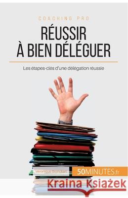 Réussir à bien déléguer: Les étapes-clés d'une délégation réussie 50minutes, Véronique Bronckart 9782806265371