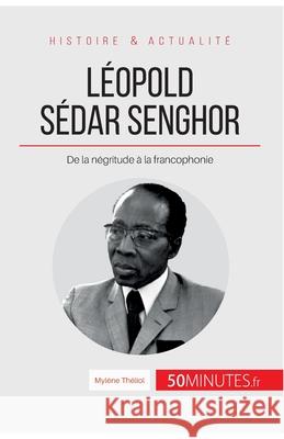 Léopold Sédar Senghor: De la négritude à la francophonie 50minutes, Mylène Théliol 9782806266699 50minutes.Fr