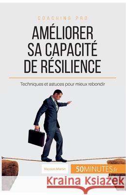 Améliorer sa capacité de résilience: Techniques et astuces pour mieux rebondir Nicolas Martin, 50minutes 9782806266743