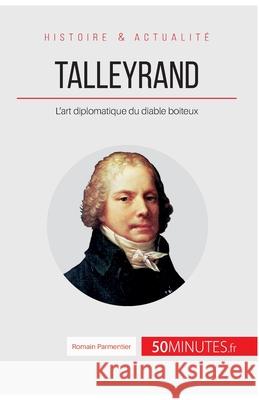 Talleyrand: L'art diplomatique du diable boiteux 50minutes, Romain Parmentier 9782806266873 50minutes.Fr