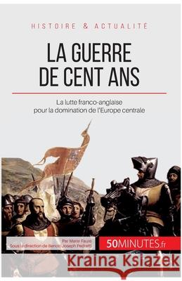 La guerre de Cent Ans: La lutte franco-anglaise pour la domination de l'Europe centrale 50minutes, Marie Fauré 9782806267177 50minutes.Fr