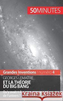 Georges Lemaître et la théorie du Big Bang: Qu'y avait-t-il au commencement de l'univers ? 50 Minutes, Pauline Landa 9782806268556