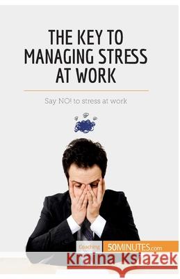 The Key to Managing Stress at Work: Say NO! to stress at work 50minutes Com 9782806269362 50minutes.com
