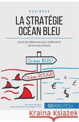 La Stratégie Océan Bleu: L'outil de référence pour s'affranchir de la concurrence 50minutes, Pierre Pichère 9782806269416