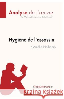 Hygiène de l'assassin d'Amélie Nothomb (Analyse de l'oeuvre): Analyse complète et résumé détaillé de l'oeuvre Lepetitlitteraire, Kelly Carrein, Myriam Hassoun 9782806269515 Lepetitlittraire.Fr