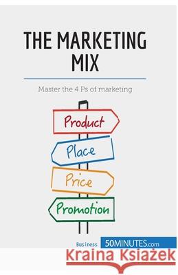The Marketing Mix: Master the 4 Ps of marketing 50minutes 9782806269980 50minutes.com
